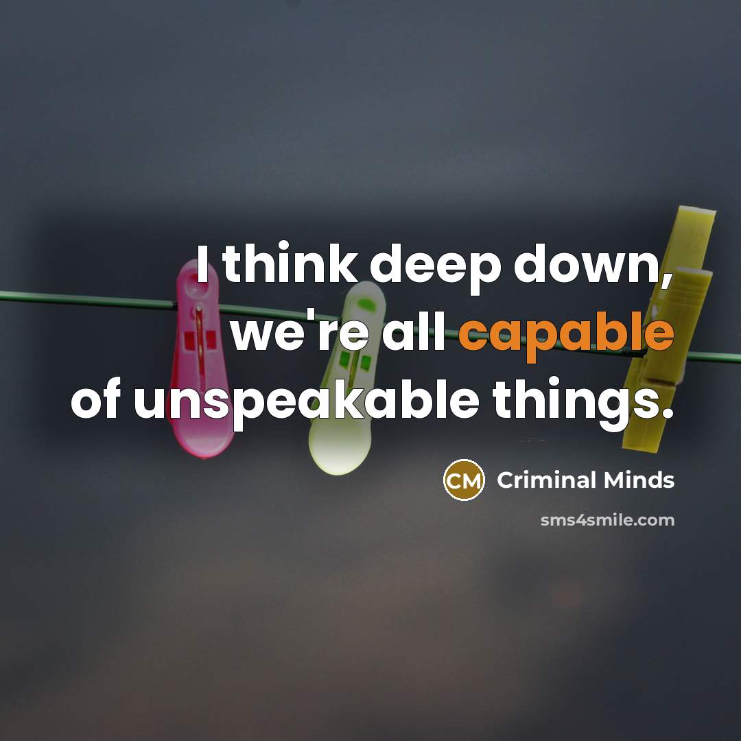 “I think deep down, we're all capable of unspeakable things.…” quote by Criminal Minds
