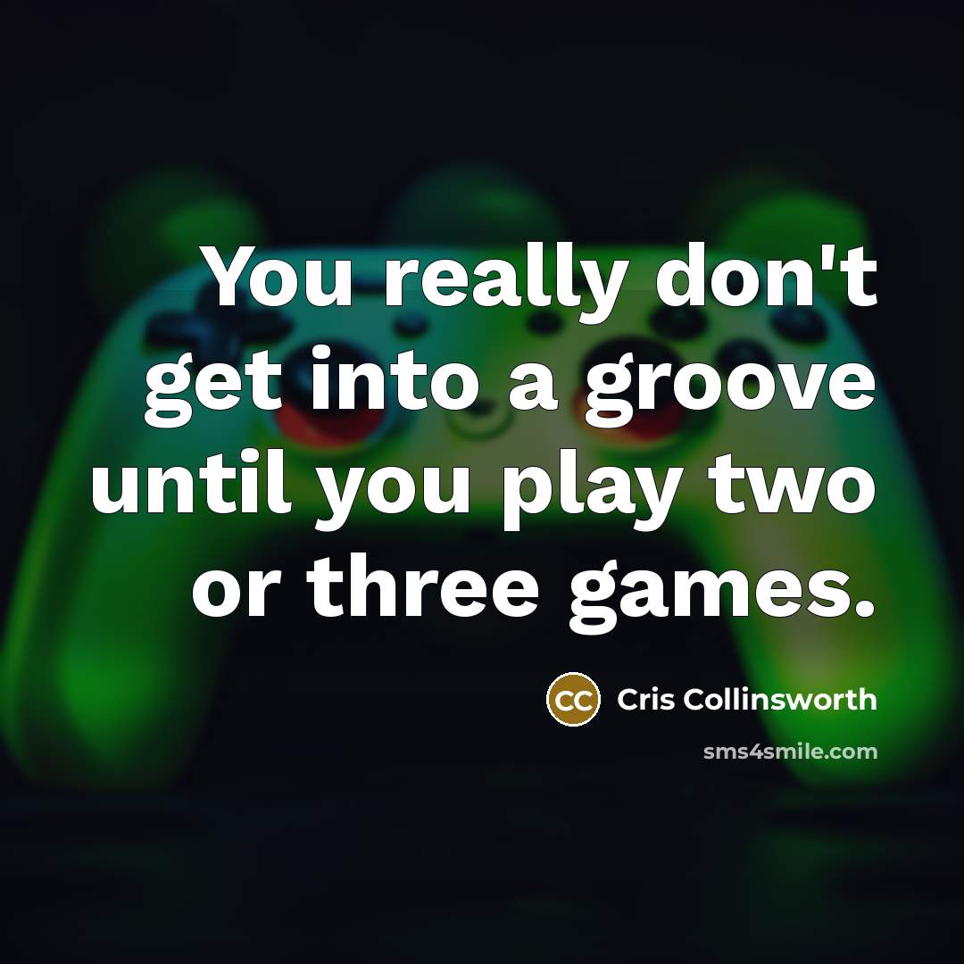 “You really don't get into a groove until you play two or three games.” quote by Cris Collinsworth
