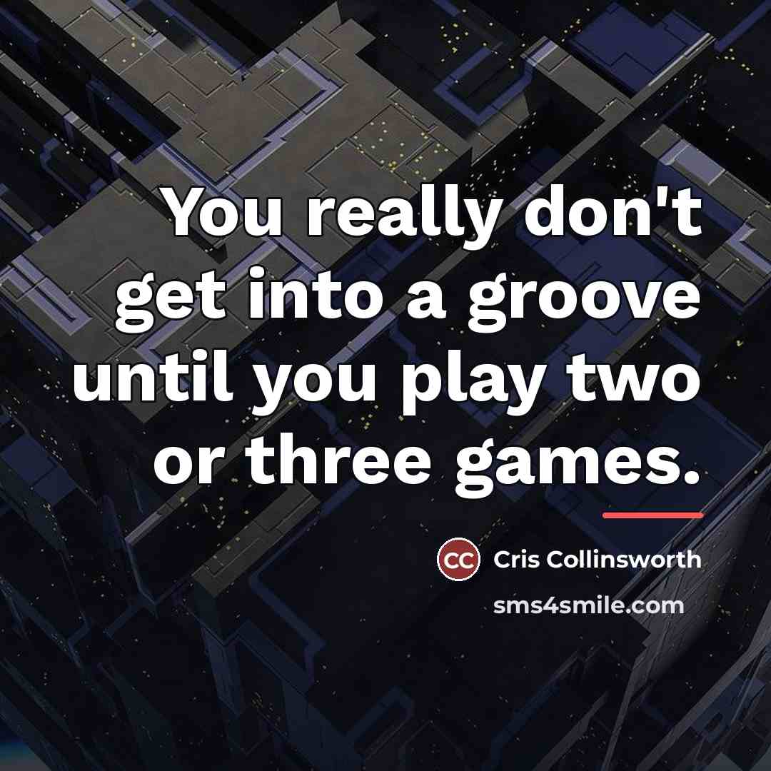 “You really don't get into a groove until you play…” quote by Cris Collinsworth