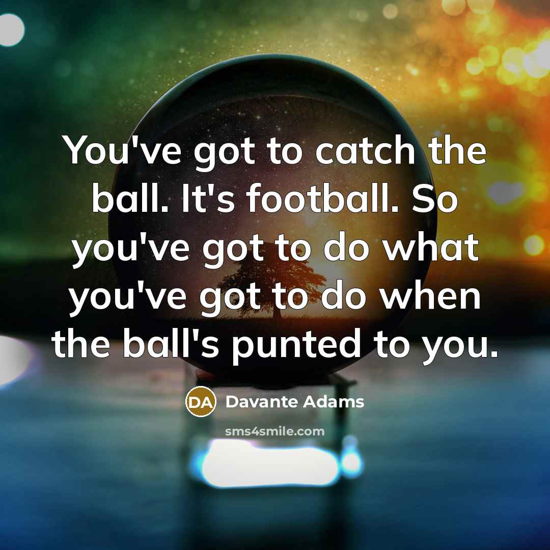 “You've got to catch the ball. It's football. So you've…” quote by Davante Adams