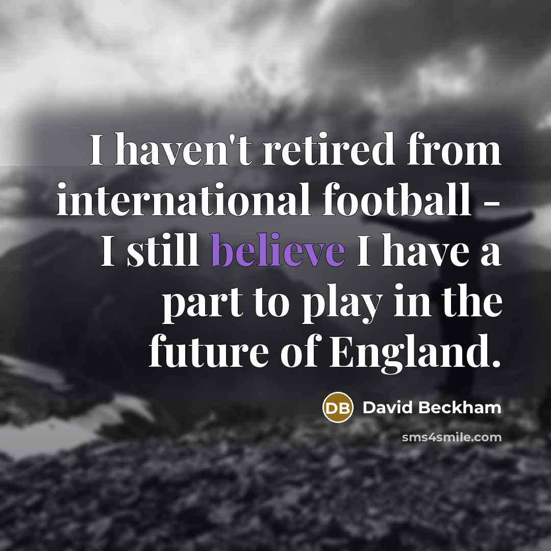 “I haven't retired from international football - I still believe…” quote by David Beckham