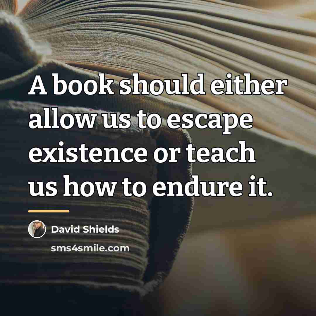“A book should either allow us to escape existence or…” quote by David Shields