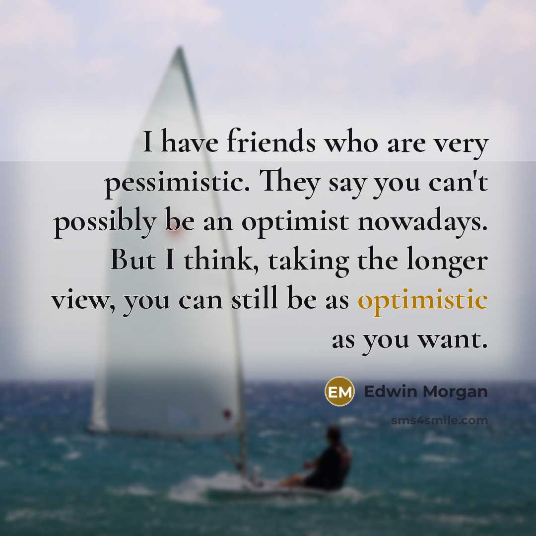 “I have friends who are very pessimistic. They say you…” quote by Edwin Morgan