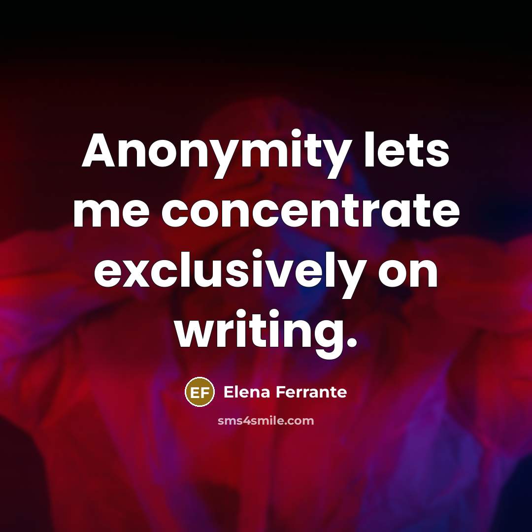 “Anonymity lets me concentrate exclusively on writing.…” quote by Elena Ferrante