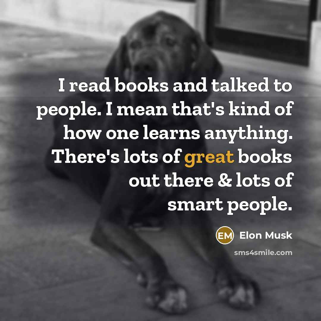 “I read books and talked to people. I mean that's…” quote by Elon Musk