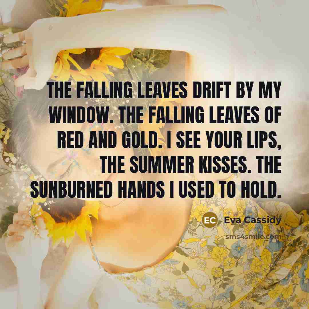 “The falling leaves drift by my window. The falling leaves…” quote by Eva Cassidy