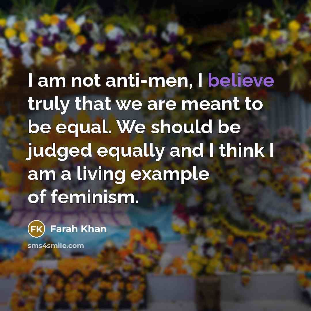 “I am not anti-men, I believe truly that we are…” quote by Farah Khan