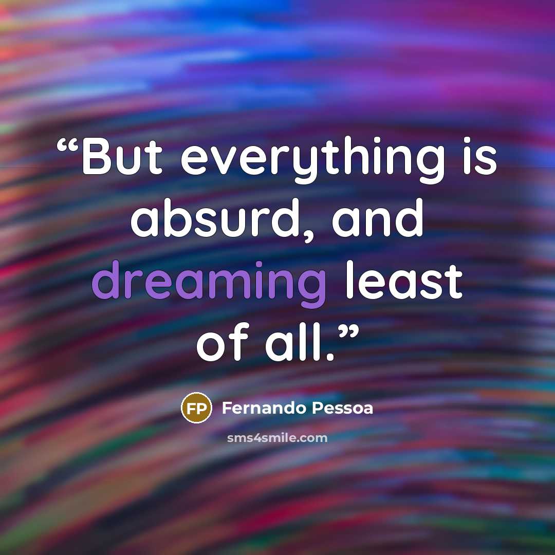 “But everything is absurd, and dreaming least of all.” quote by Fernando Pessoa