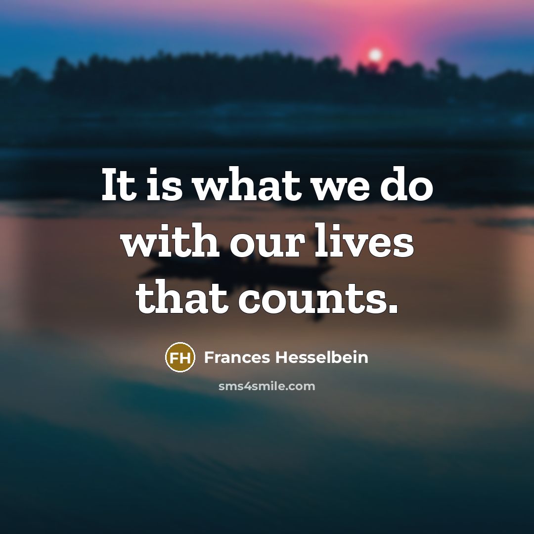 “It is what we do with our lives that counts.…” quote by Frances Hesselbein