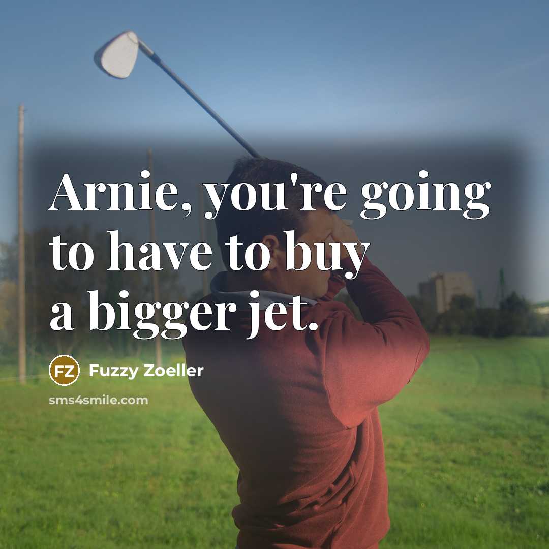 “Arnie, you're going to have to buy a bigger jet.…” quote by Fuzzy Zoeller