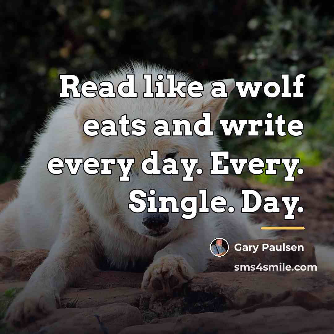 “Read like a wolf eats and write every day. Every.…” quote by Gary Paulsen