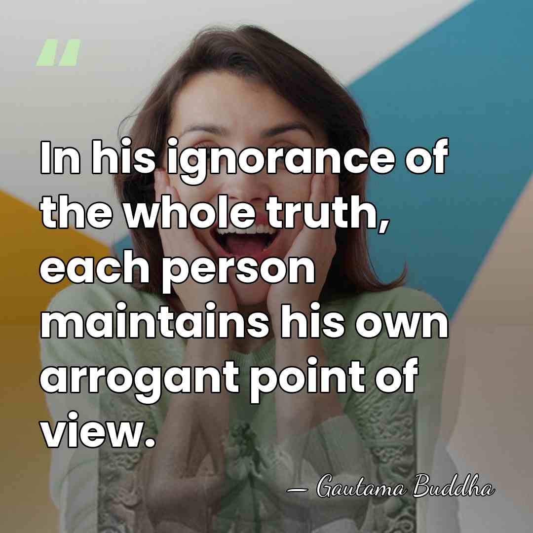 In his ignorance of the whole truth, each person maintains his own&hellip; - Gautama Buddha