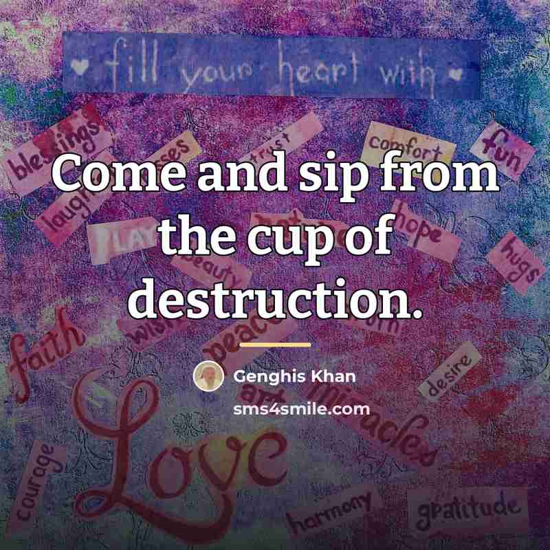 “Come and sip from the cup of destruction.…” quote by Genghis Khan