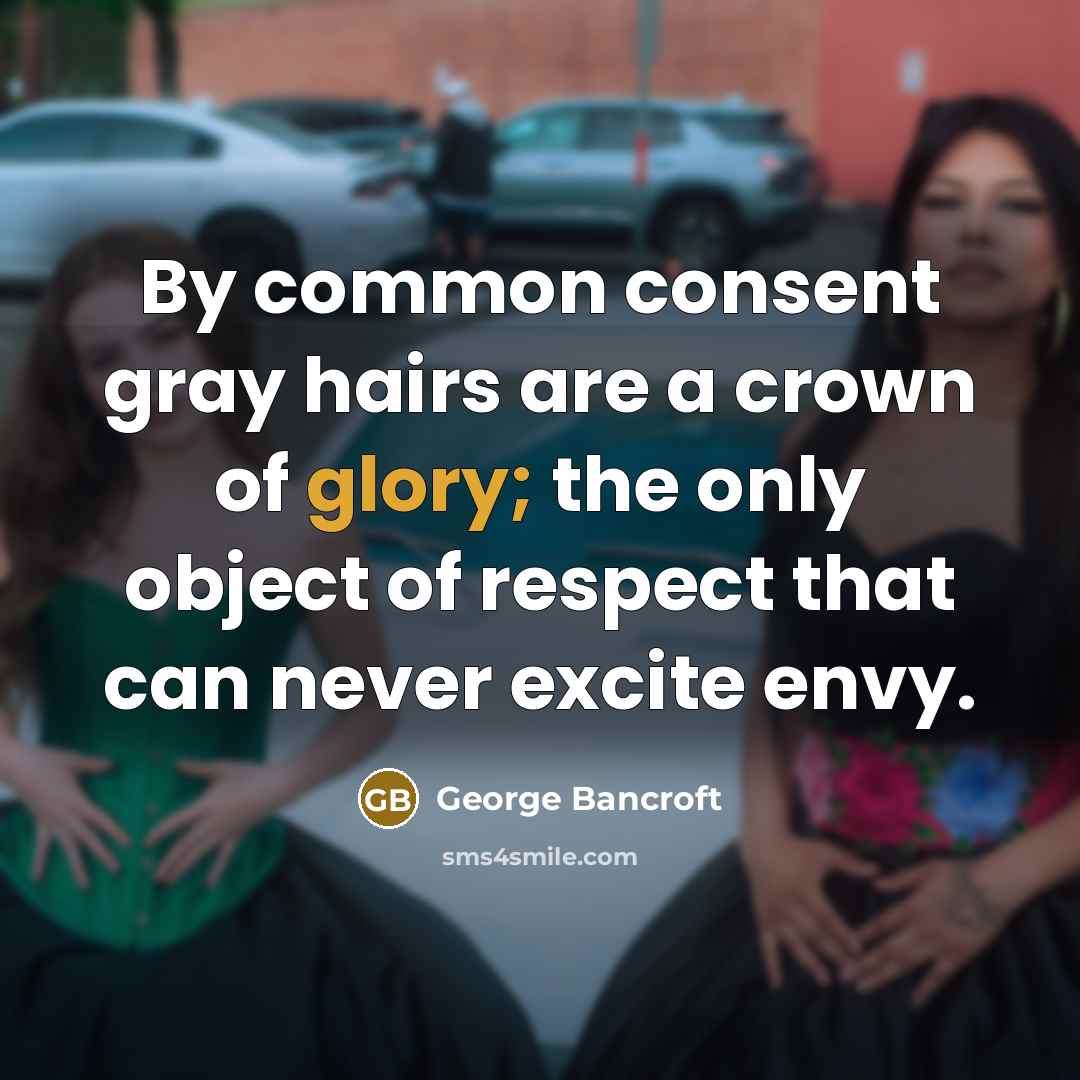 “By common consent gray hairs are a crown of glory;…” quote by George Bancroft