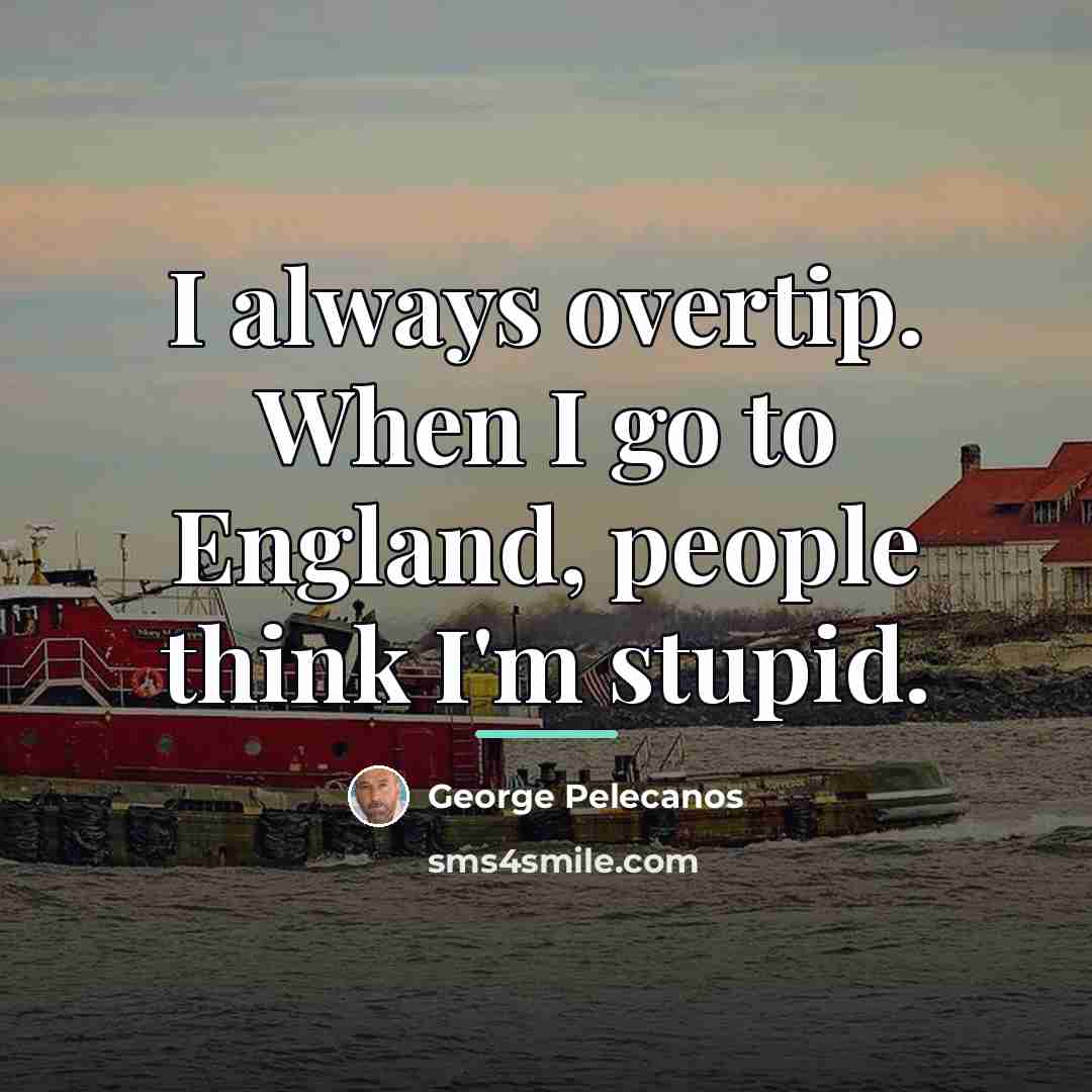 “I always overtip. When I go to England, people think…” quote by George Pelecanos