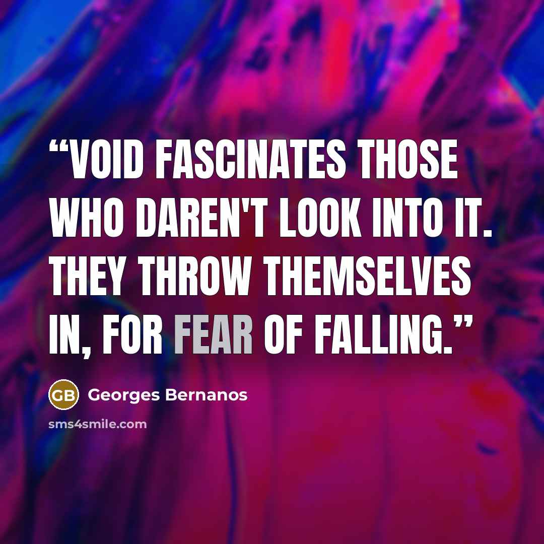 “Void fascinates those who daren't look into it. They throw themselves in, for fear of falling.” quote by Georges Bernanos