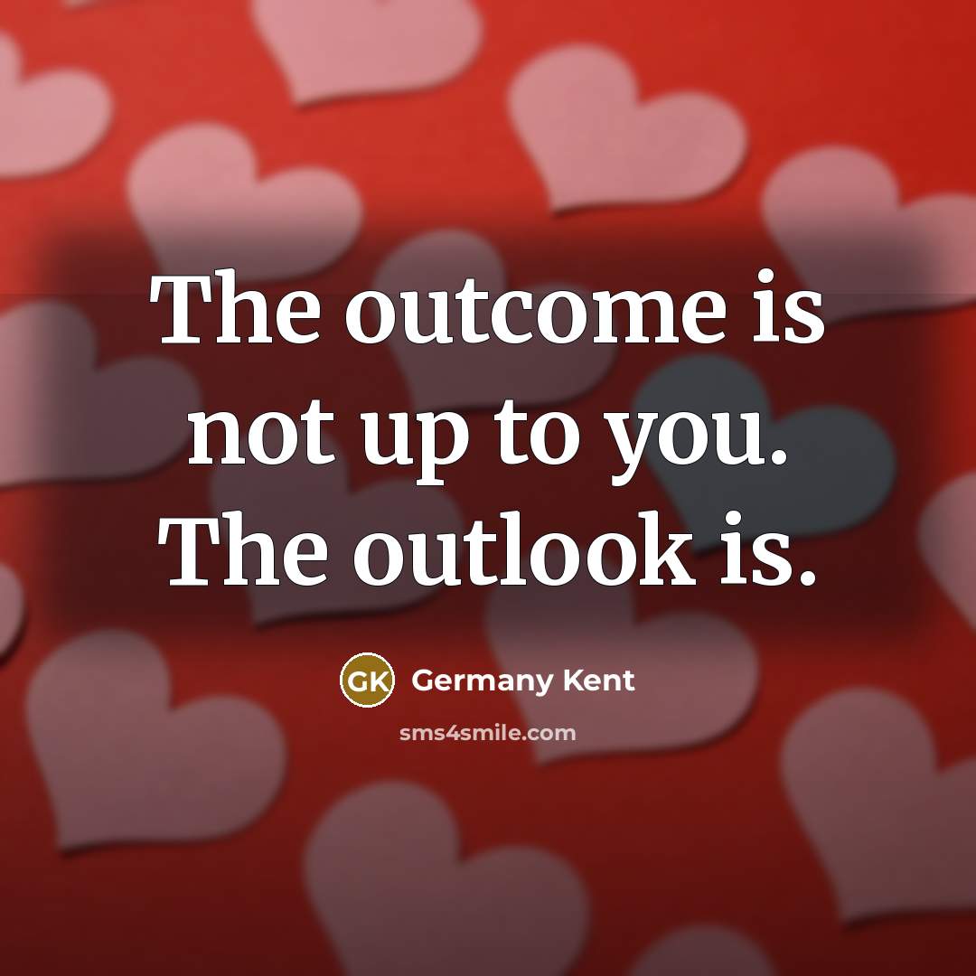 “The outcome is not up to you. The outlook is.…” quote by Germany Kent