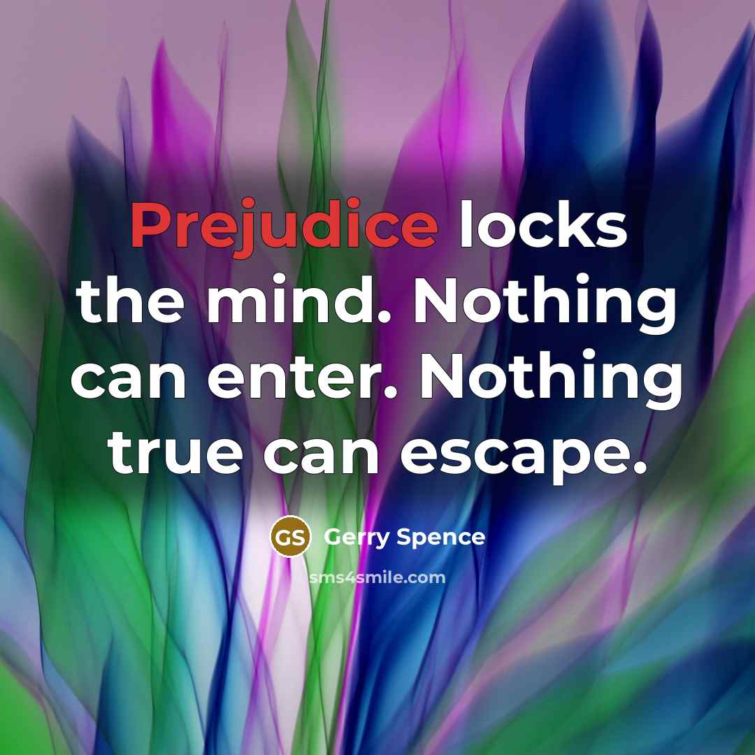 “Prejudice locks the mind. Nothing can enter. Nothing true can…” quote by Gerry Spence