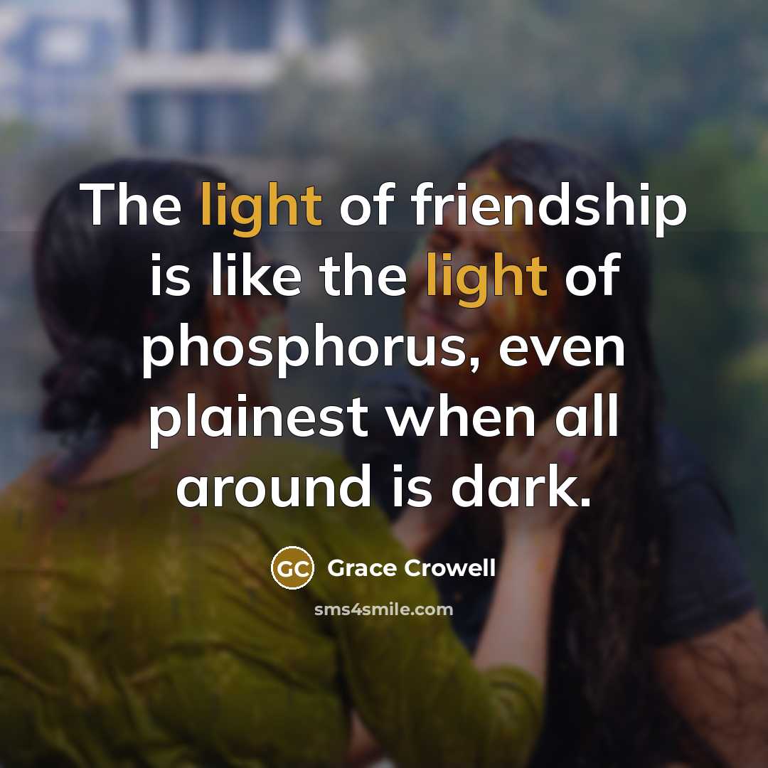 “The light of friendship is like the light of phosphorus, even plainest when all around is dark.” quote by Grace Crowell