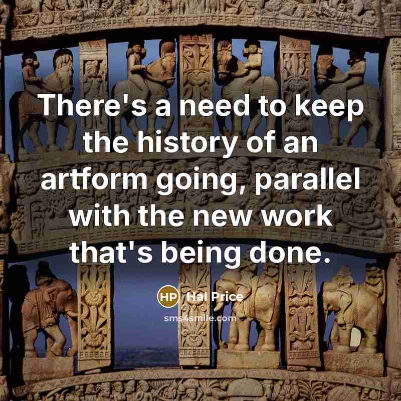 “There's a need to keep the history of an artform going, parallel with the new work that's being done.” quote by Hal Price