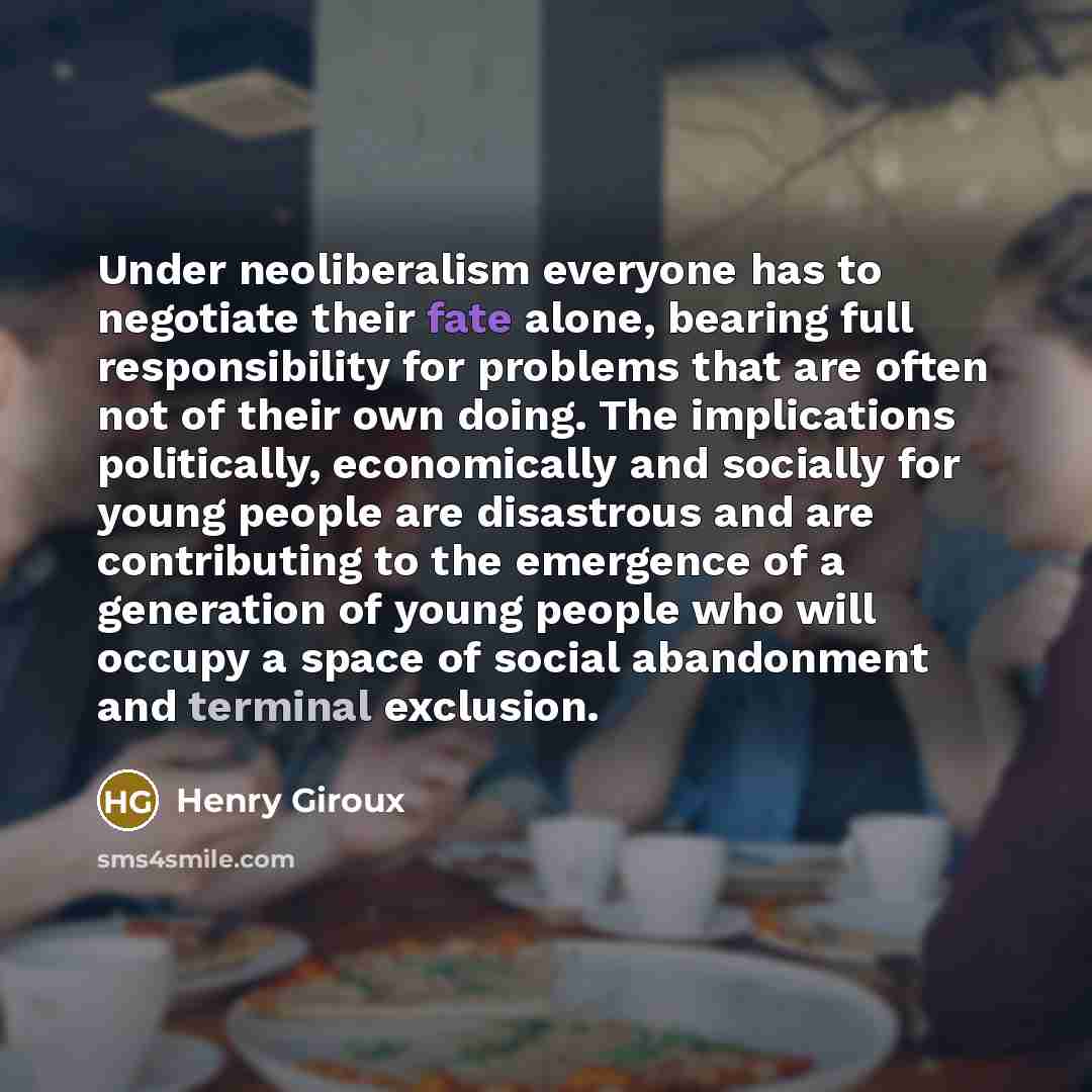 “Under neoliberalism everyone has to negotiate their fate alone, bearing…” quote by Henry Giroux