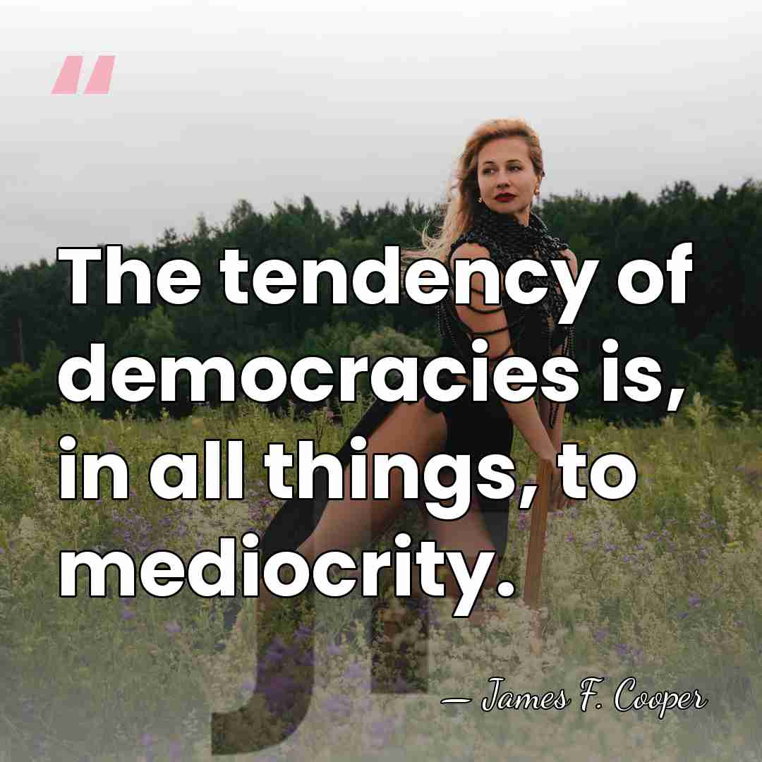 The tendency of democracies is, in all things, to mediocrity. - James F. Cooper