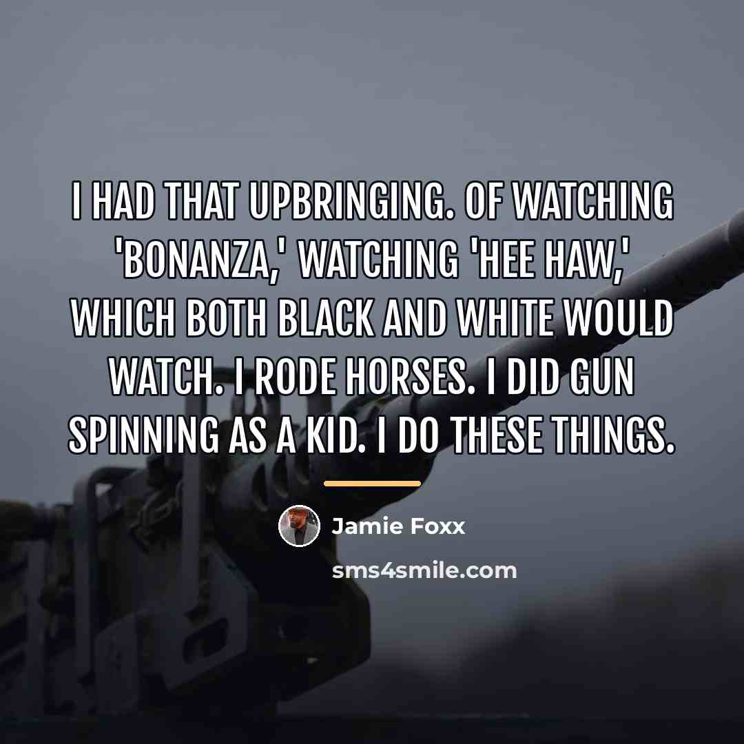 “I had that upbringing. Of watching 'Bonanza,' watching 'Hee Haw,'…” quote by Jamie Foxx