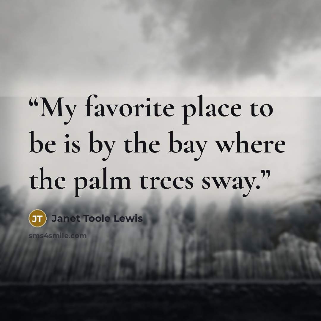 “My favorite place to be is by the bay where the palm trees sway.” quote by Janet Toole Lewis