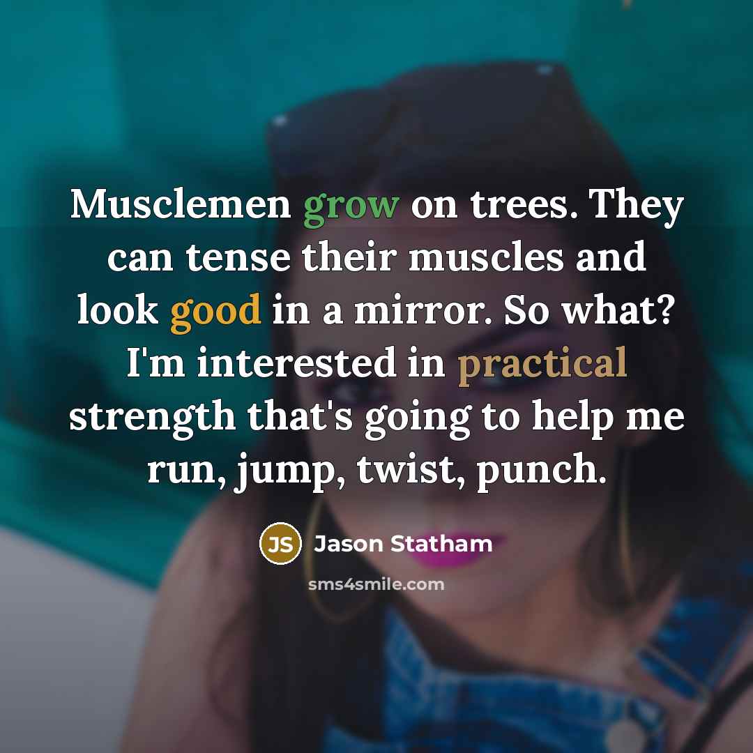 “Musclemen grow on trees. They can tense their muscles and…” quote by Jason Statham