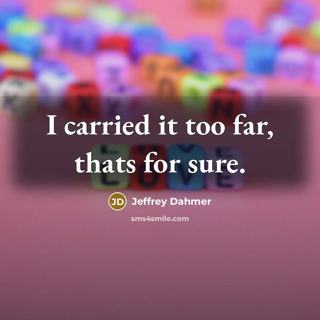 “I carried it too far, thats for sure.…” quote by Jeffrey Dahmer