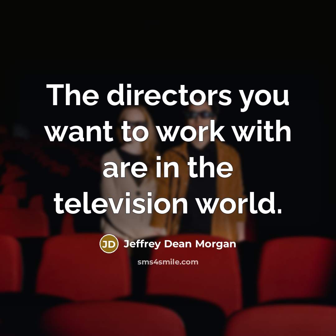 “The directors you want to work with are in the…” quote by Jeffrey Dean Morgan