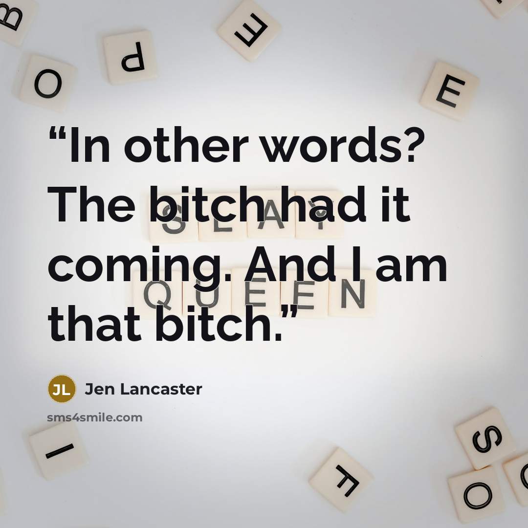 “In other words? The bitch had it coming. And I am that bitch.” quote by Jen Lancaster