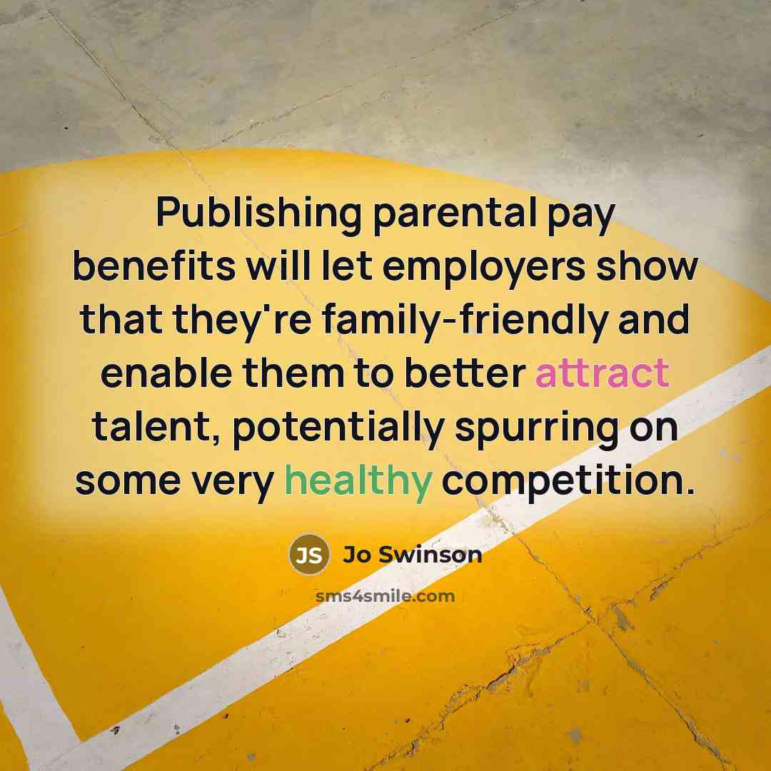 “Publishing parental pay benefits will let employers show that they're…” quote by Jo Swinson