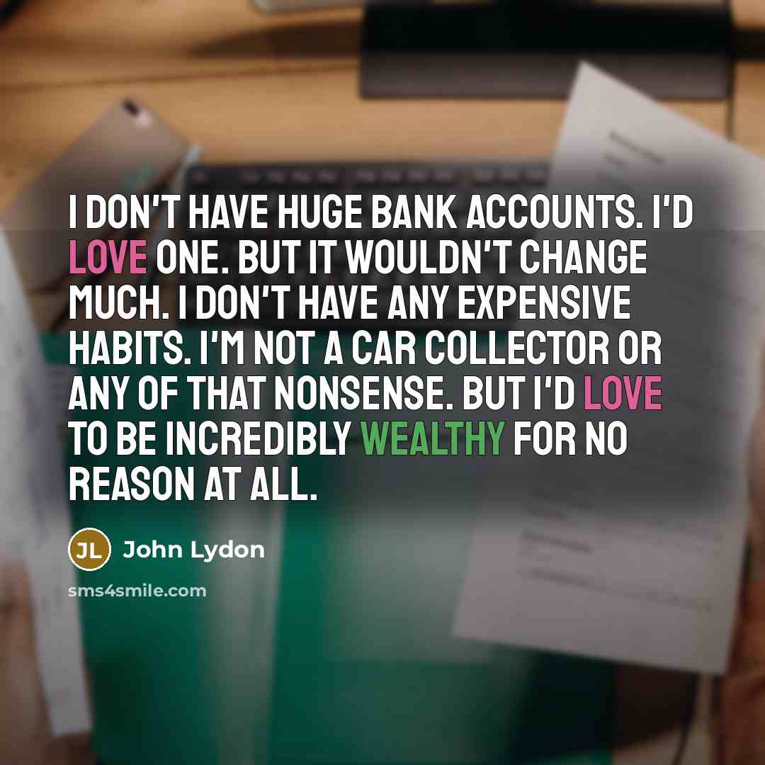“I don't have huge bank accounts. I'd love one. But…” quote by John Lydon