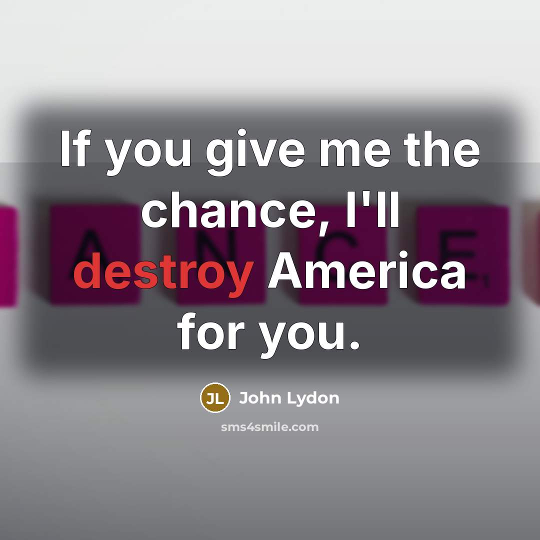 “If you give me the chance, I'll destroy America for…” quote by John Lydon