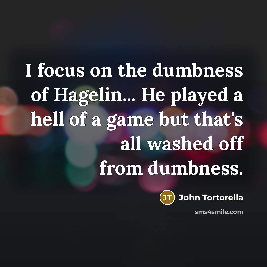 “I focus on the dumbness of Hagelin... He played a…” quote by John Tortorella