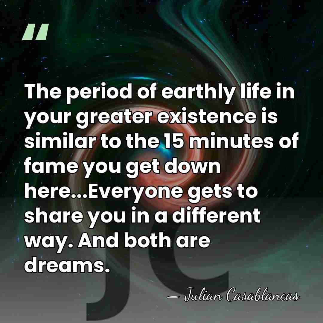 The period of earthly life in your greater existence is similar to&hellip; - Julian Casablancas