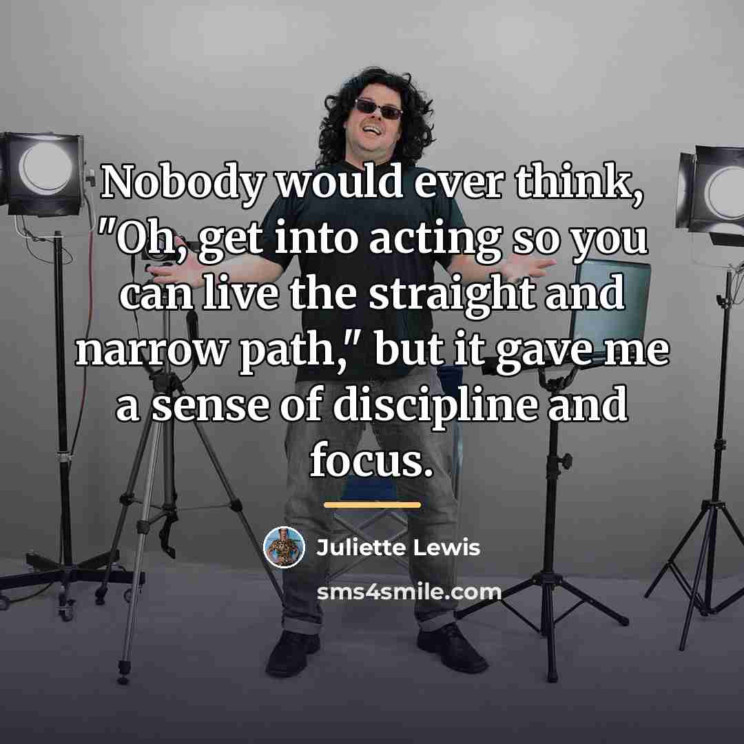 “Nobody would ever think, "Oh, get into acting so you…” quote by Juliette Lewis