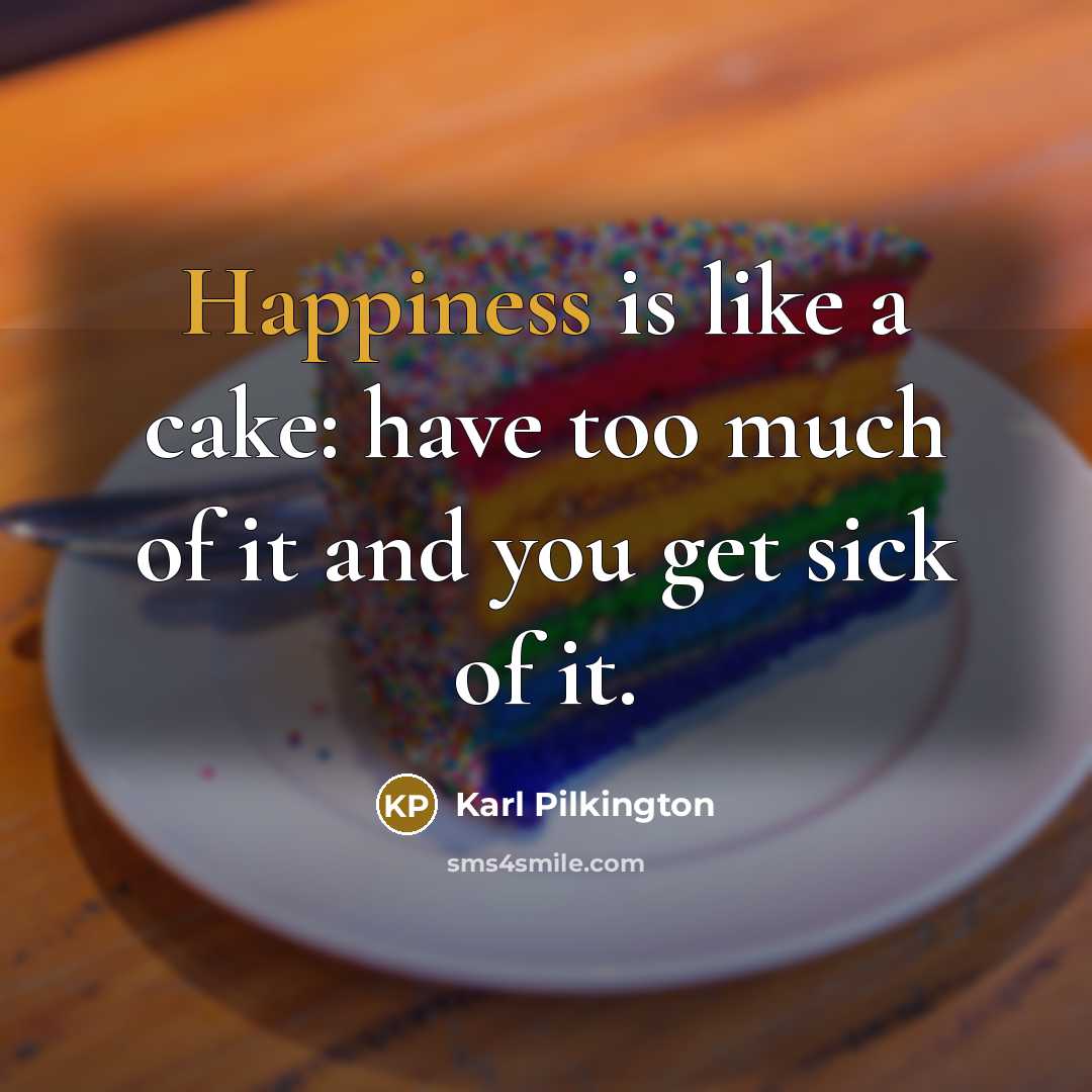 “Happiness is like a cake: have too much of it…” quote by Karl Pilkington