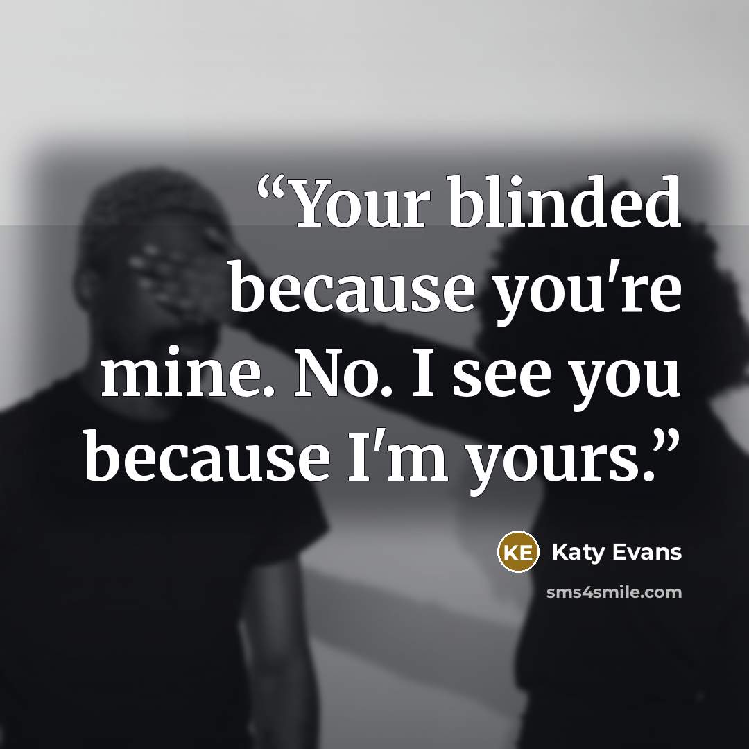 “Your blinded because you're mine. No. I see you because I'm yours.” quote by Katy Evans