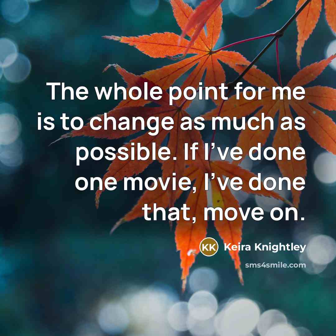 “The whole point for me is to change as much as possible. If I've done one movie, I've done that, move on.” quote by Keira Knightley