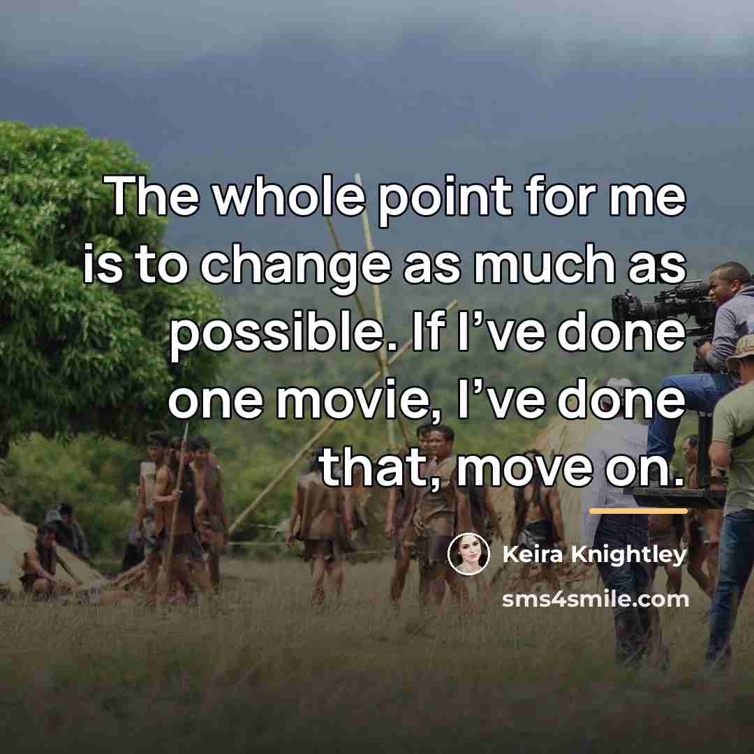 “The whole point for me is to change as much…” quote by Keira Knightley