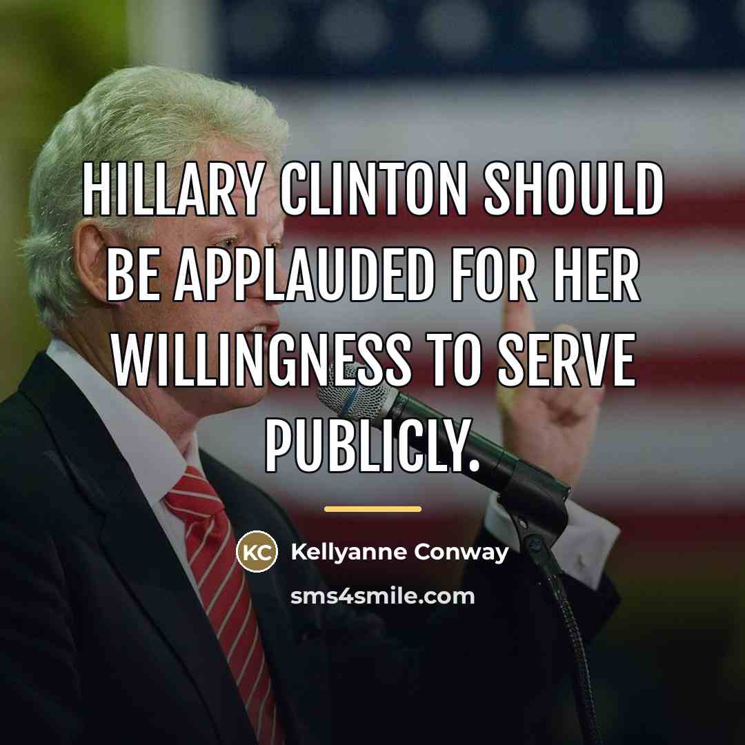 “Hillary Clinton should be applauded for her willingness to serve…” quote by Kellyanne Conway