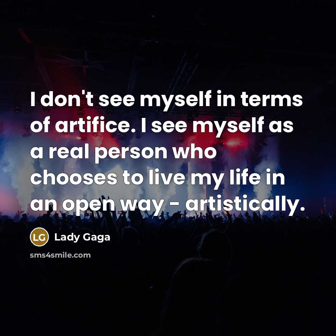 “I don't see myself in terms of artifice. I see…” quote by Lady Gaga