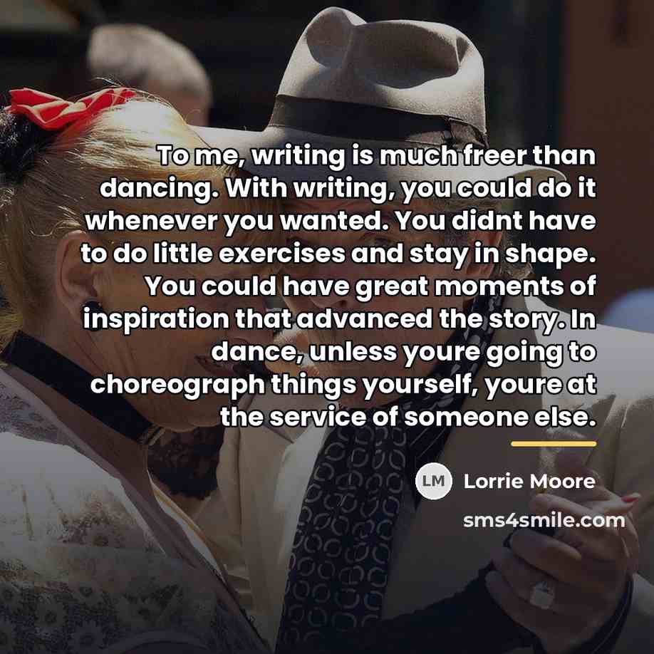 “To me, writing is much freer than dancing. With writing,…” quote by Lorrie Moore
