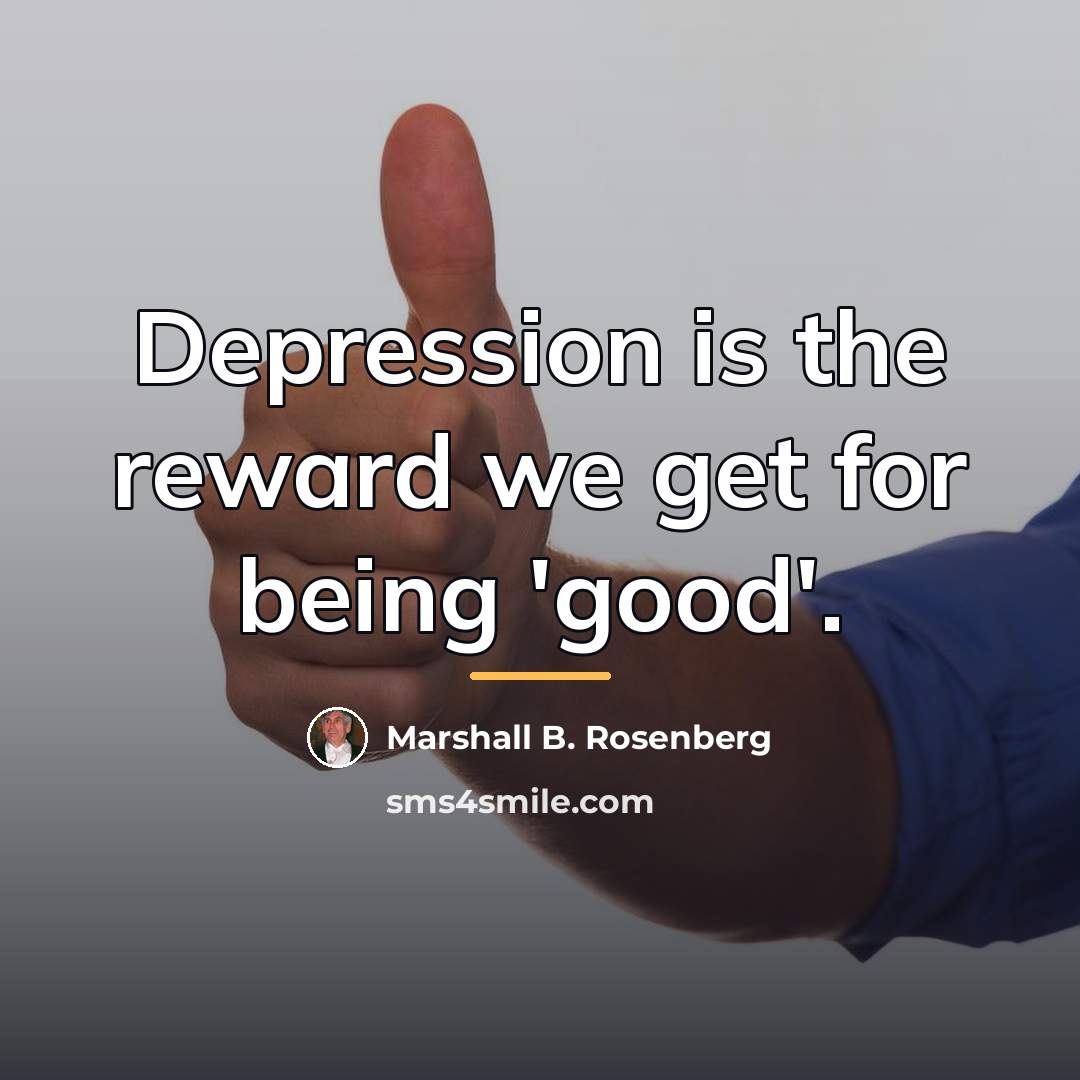 “Depression is the reward we get for being 'good'.…” quote by Marshall B. Rosenberg