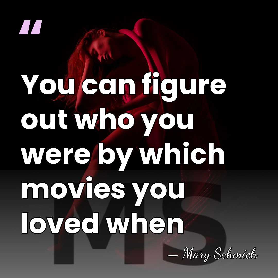 You can figure out who you were by which movies you loved&hellip; - Mary Schmich
