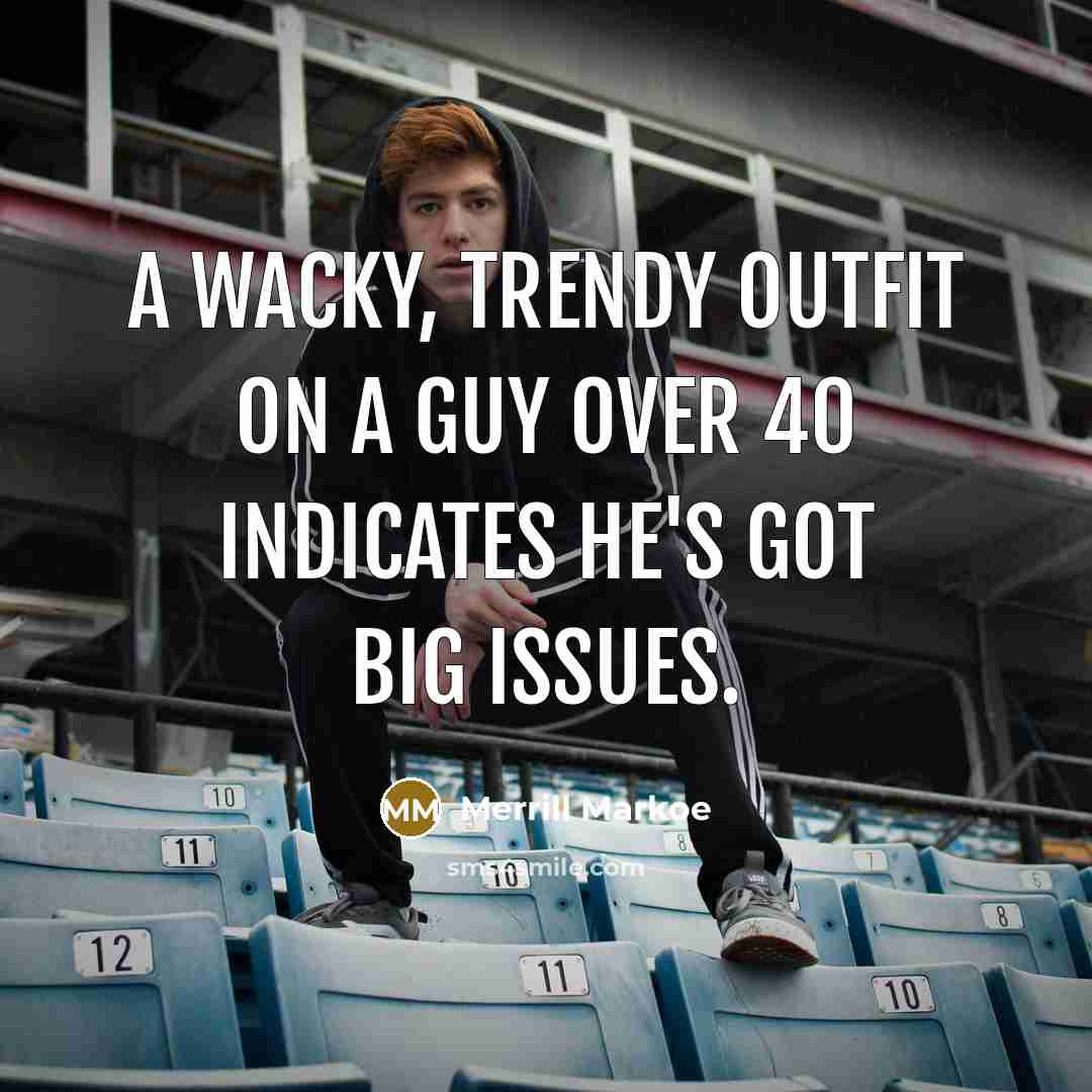 “A wacky, trendy outfit on a guy over 40 indicates…” quote by Merrill Markoe