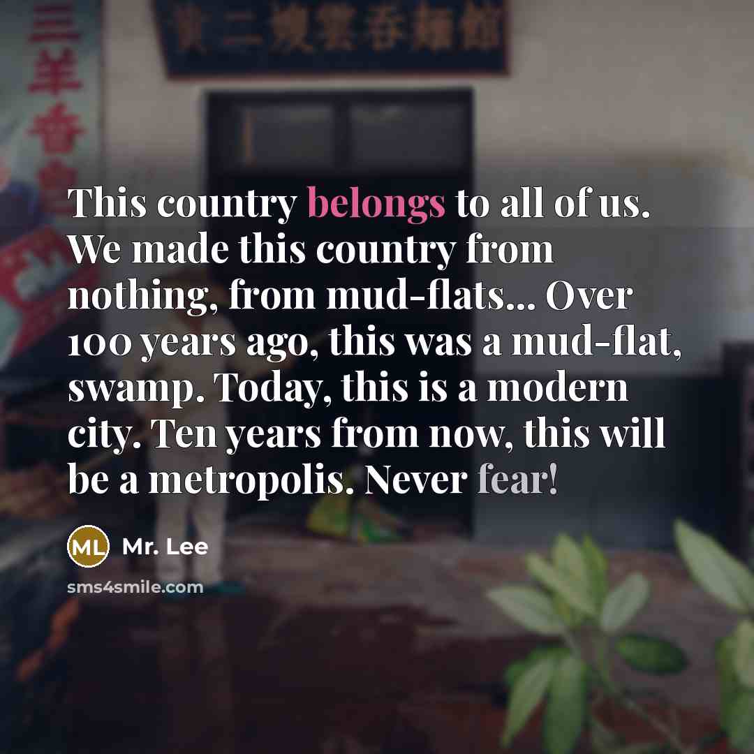 “This country belongs to all of us. We made this…” quote by Mr. Lee