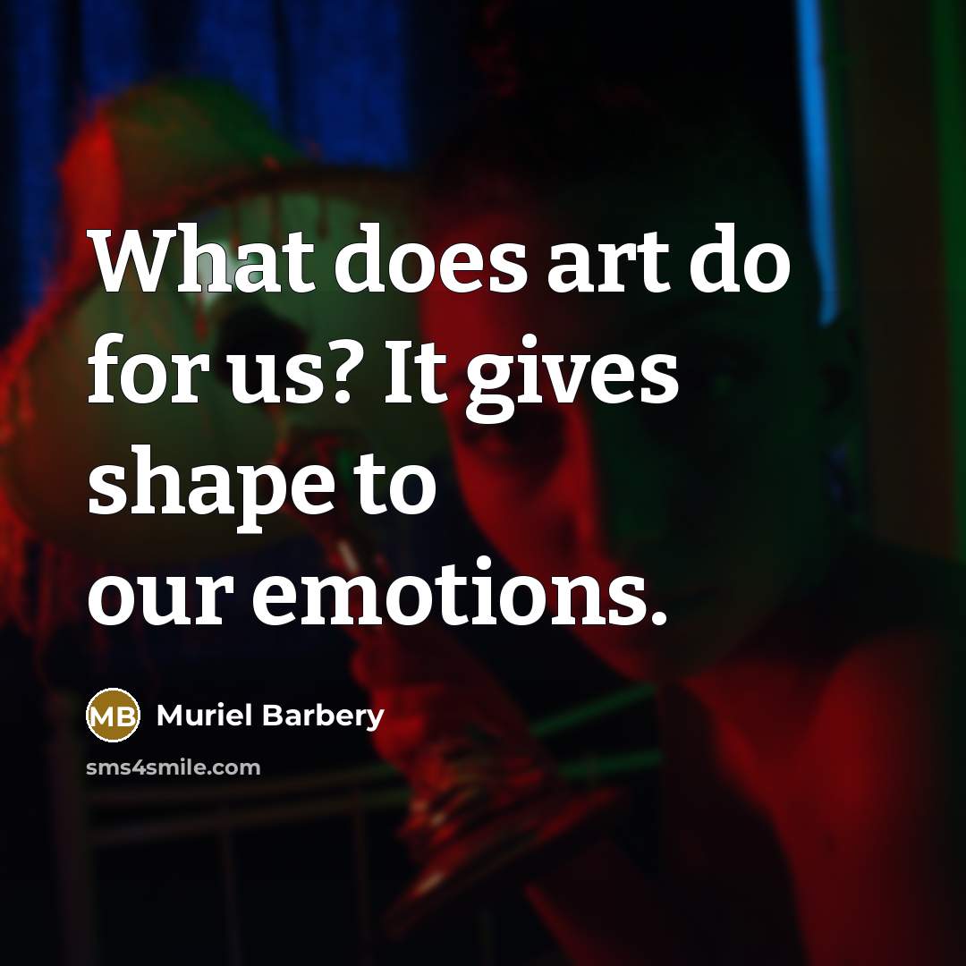 “What does art do for us? It gives shape to…” quote by Muriel Barbery